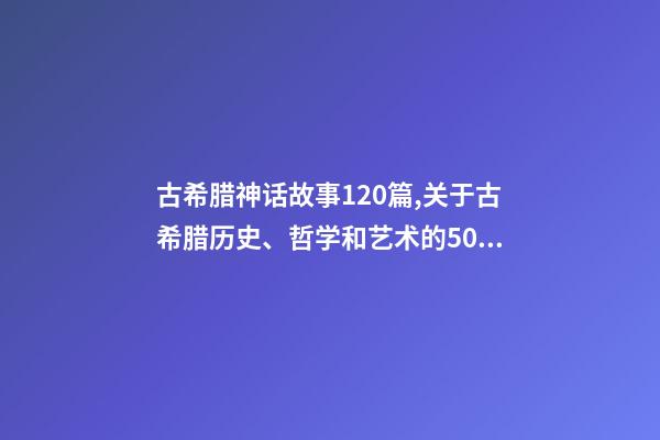 古希腊神话故事120篇,关于古希腊历史、哲学和艺术的50种好书(值得收藏)-第1张-观点-玄机派