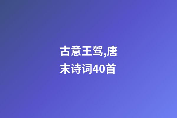 古意王驾,唐末诗词40首-第1张-观点-玄机派