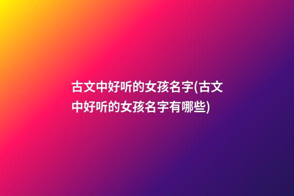 古文中好听的女孩名字(古文中好听的女孩名字有哪些)