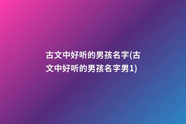 古文中好听的男孩名字(古文中好听的男孩名字男1)