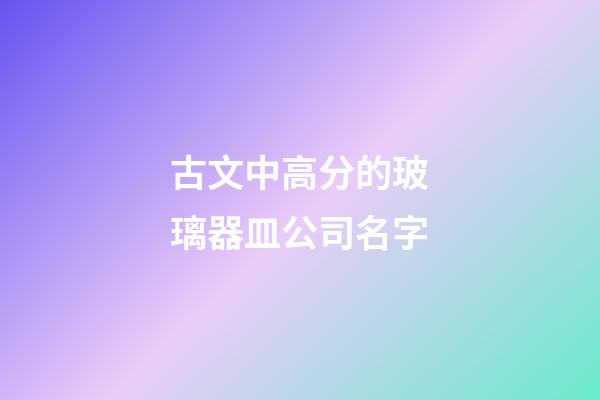 古文中高分的玻璃器皿公司名字-第1张-公司起名-玄机派