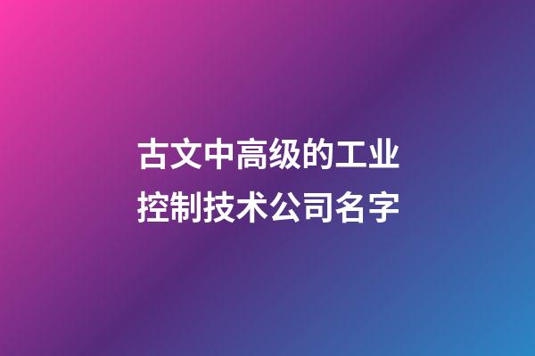 古文中高级的工业控制技术公司名字-第1张-公司起名-玄机派
