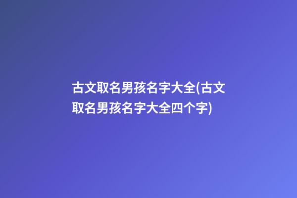 古文取名男孩名字大全(古文取名男孩名字大全四个字)