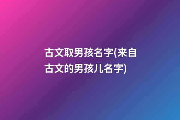古文取男孩名字(来自古文的男孩儿名字)