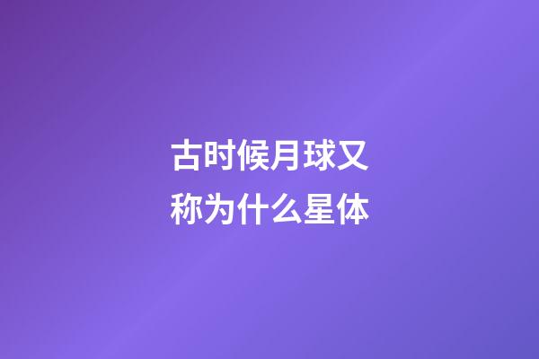 古时候月球又称为什么星体-第1张-星座运势-玄机派