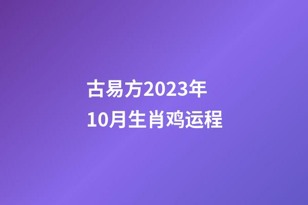 古易方2023年10月生肖鸡运程