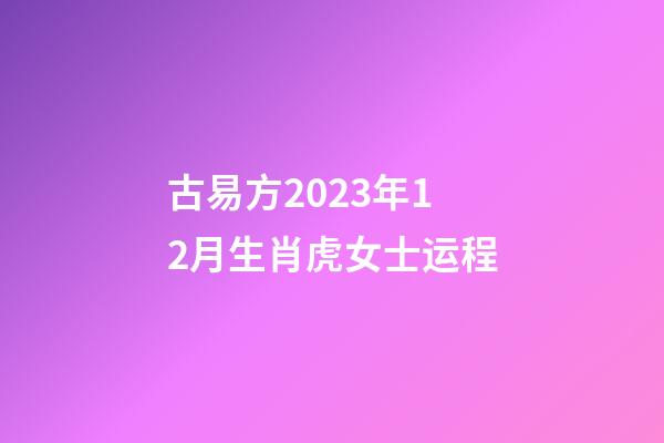 古易方2023年12月生肖虎女士运程