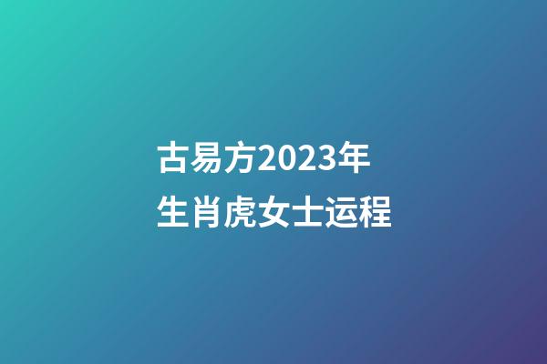 古易方2023年生肖虎女士运程