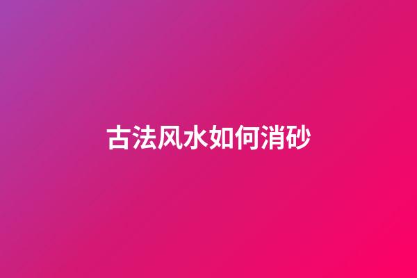 古法风水如何消砂