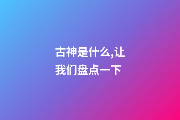 古神是什么,让我们盘点一下-第1张-观点-玄机派
