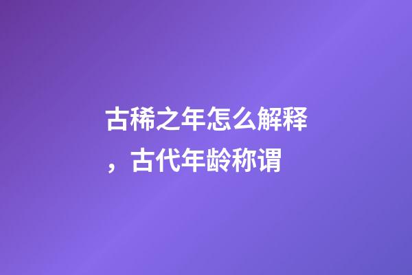 古稀之年怎么解释，古代年龄称谓-第1张-观点-玄机派