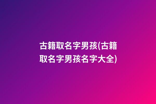 古籍取名字男孩(古籍取名字男孩名字大全)