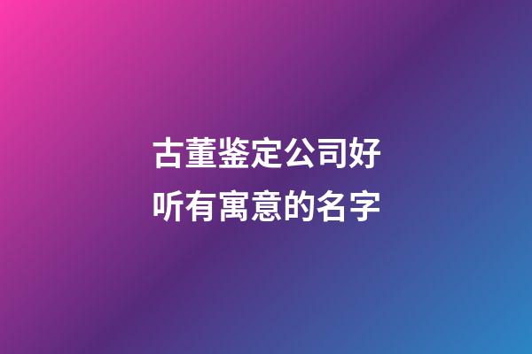 古董鉴定公司好听有寓意的名字