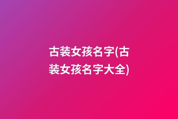古装女孩名字(古装女孩名字大全)