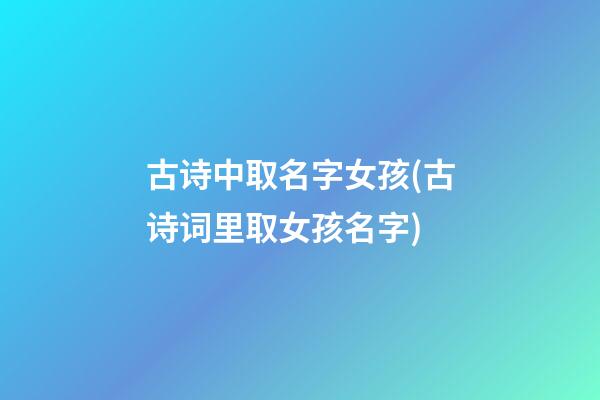 古诗中取名字女孩(古诗词里取女孩名字)