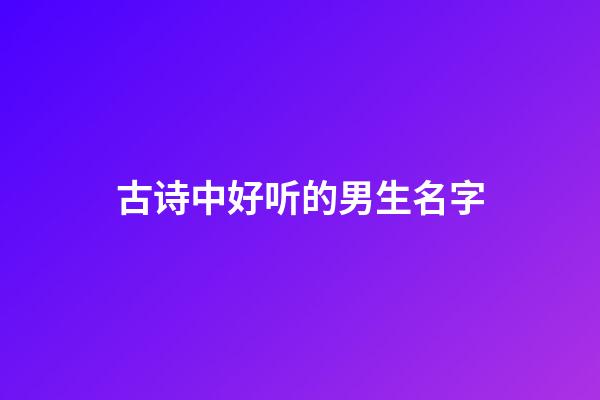 古诗中好听的男生名字(古诗中好听的男生名字大全)-第1张-男孩起名-玄机派