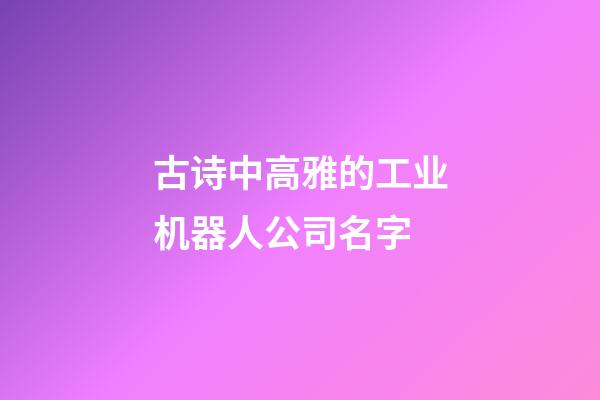 古诗中高雅的工业机器人公司名字-第1张-公司起名-玄机派