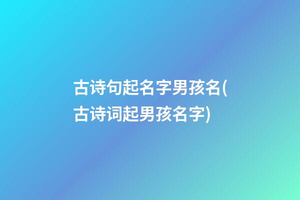 古诗句起名字男孩名(古诗词起男孩名字)