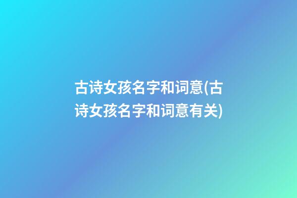 古诗女孩名字和词意(古诗女孩名字和词意有关)