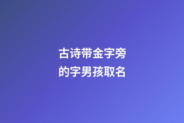 古诗带金字旁的字男孩取名(古诗带金字旁的字男孩取名怎么取)-第1张-男孩起名-玄机派