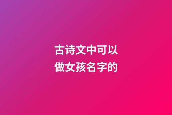 古诗文中可以做女孩名字的(诗句中可以做女孩名字)-第1张-女孩起名-玄机派