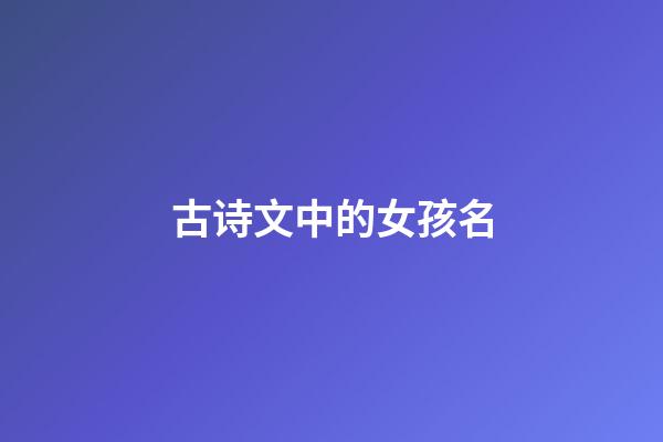 古诗文中的女孩名(古诗文中的女孩名字)-第1张-女孩起名-玄机派