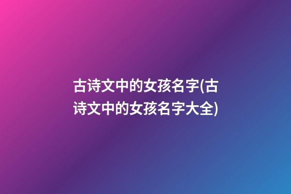 古诗文中的女孩名字(古诗文中的女孩名字大全)