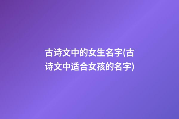 古诗文中的女生名字(古诗文中适合女孩的名字)