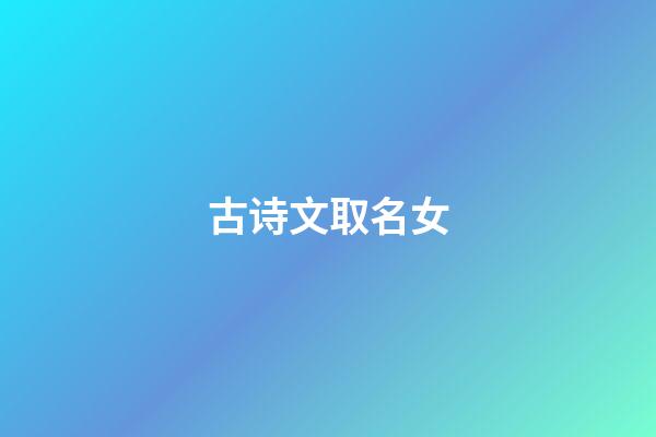 古诗文取名女(古诗文起名字女孩名字)-第1张-女孩起名-玄机派