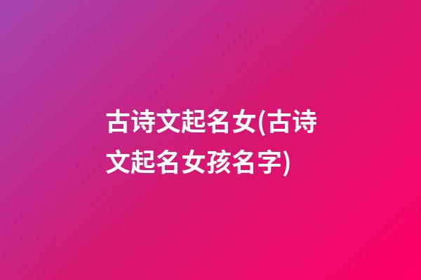 古诗文起名女(古诗文起名女孩名字)