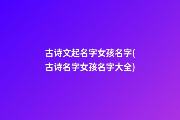 古诗文起名字女孩名字(古诗名字女孩名字大全)