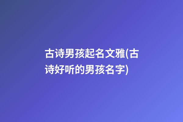 古诗男孩起名文雅(古诗好听的男孩名字)
