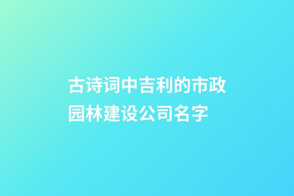 古诗词中吉利的市政园林建设公司名字-第1张-公司起名-玄机派