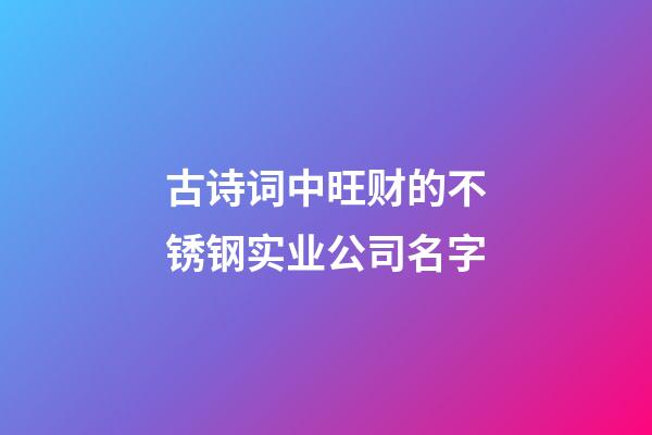 古诗词中旺财的不锈钢实业公司名字-第1张-公司起名-玄机派
