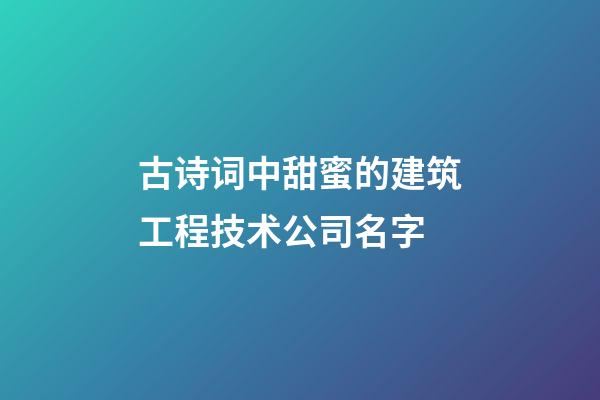 古诗词中甜蜜的建筑工程技术公司名字-第1张-公司起名-玄机派