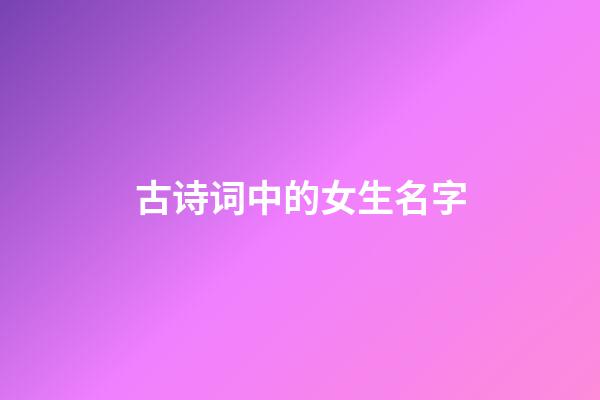 古诗词中的女生名字(古诗词里的女名)-第1张-女孩起名-玄机派