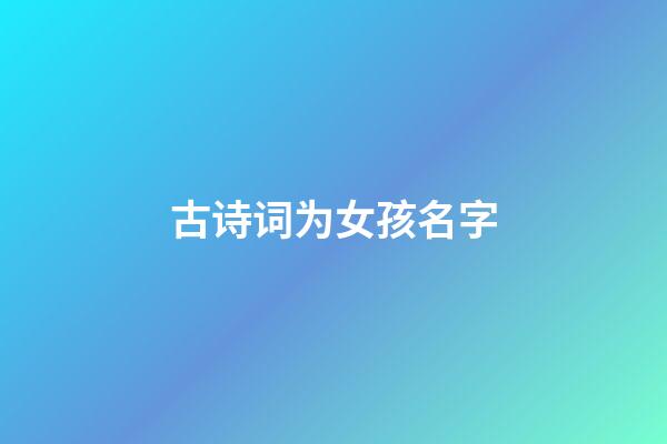 古诗词为女孩名字(古诗词女孩名字好寓意带金)-第1张-女孩起名-玄机派