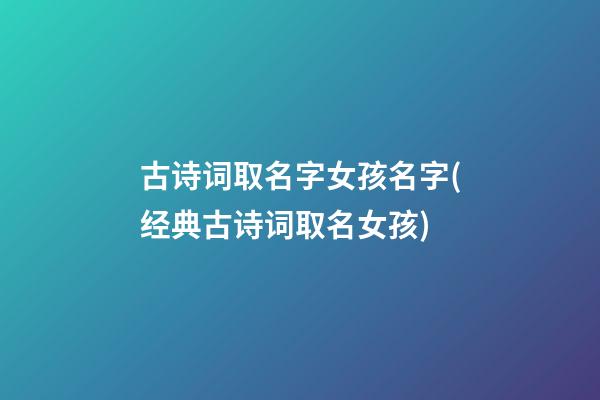 古诗词取名字女孩名字(经典古诗词取名女孩)