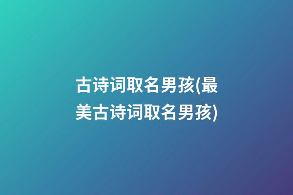 古诗词取名男孩(最美古诗词取名男孩)