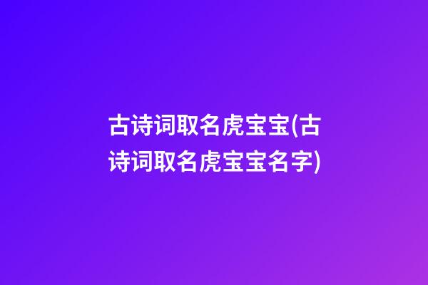 古诗词取名虎宝宝(古诗词取名虎宝宝名字)