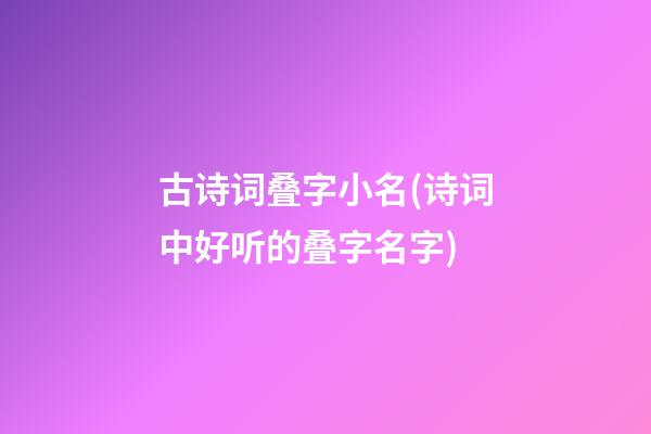 古诗词叠字小名(诗词中好听的叠字名字)