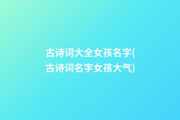 古诗词大全女孩名字(古诗词名字女孩大气)