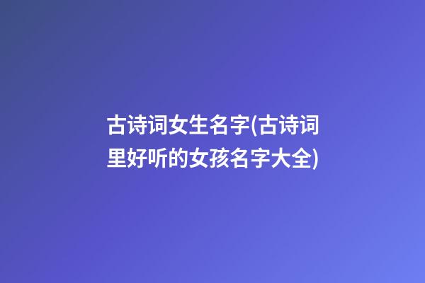 古诗词女生名字(古诗词里好听的女孩名字大全)