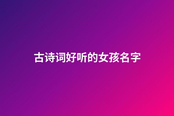 古诗词好听的女孩名字(古诗词里好听的名字女孩)-第1张-女孩起名-玄机派