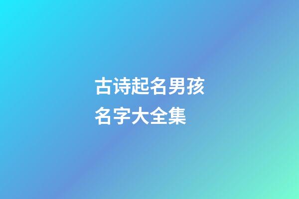 古诗起名男孩名字大全集(古诗好听的男孩名字)-第1张-男孩起名-玄机派