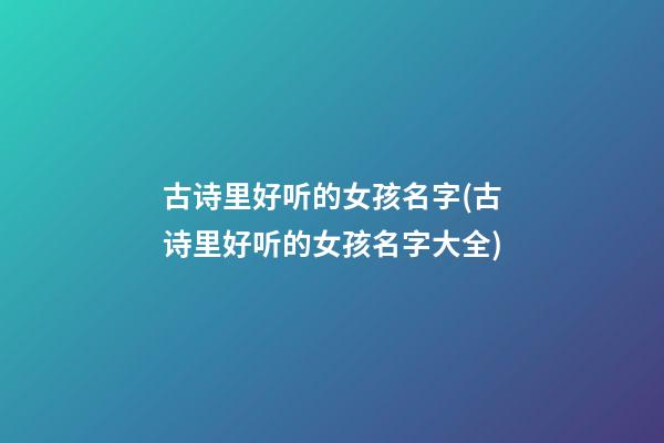 古诗里好听的女孩名字(古诗里好听的女孩名字大全)