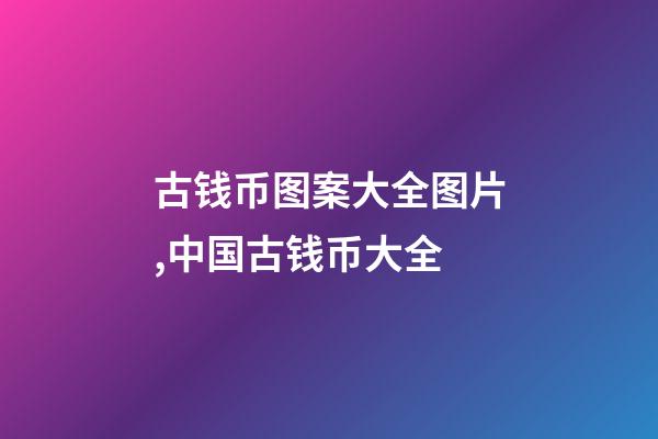 古钱币图案大全图片,中国古钱币大全-第1张-观点-玄机派