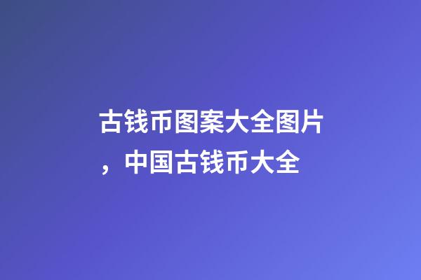 古钱币图案大全图片，中国古钱币大全-第1张-观点-玄机派