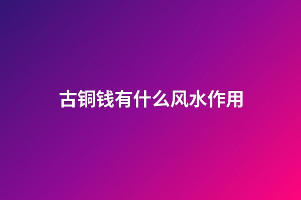 古铜钱有什么风水作用