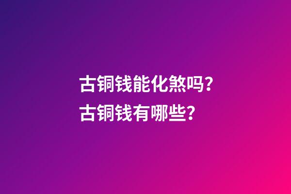 古铜钱能化煞吗？古铜钱有哪些？